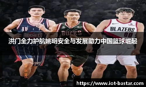 洪门全力护航姚明安全与发展助力中国篮球崛起